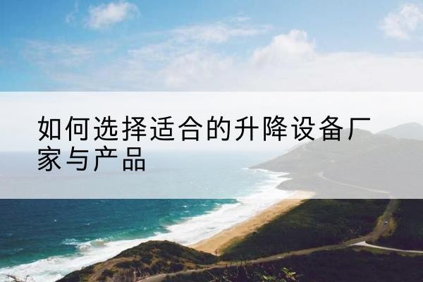 抚宁电动升降平台厂家-如何选择适合的升降设备厂家与产品