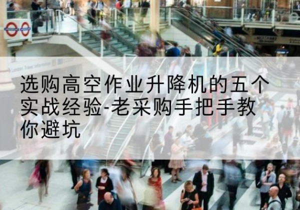 抚宁高空作业升降机厂家-选购高空作业升降机的五个实战经验-老采购手把手教你避坑