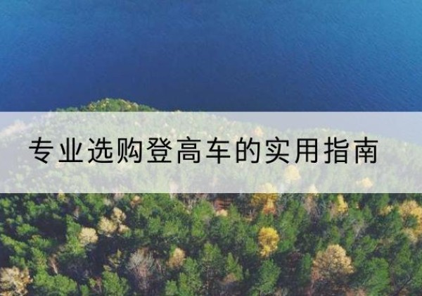 抚宁电动登高车厂家推荐-专业选购登高车的实用指南