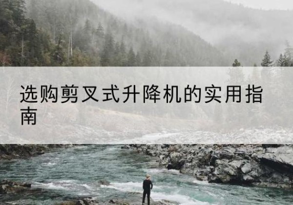 抚宁剪叉式升降机怎么选-选购剪叉式升降机的实用指南